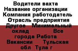 Водители вахта › Название организации ­ Компания-работодатель › Отрасль предприятия ­ Другое › Минимальный оклад ­ 50 000 - Все города Работа » Вакансии   . Тульская обл.,Тула г.